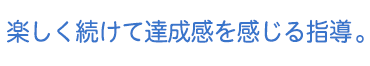 楽しく続けて達成感を感じる指導